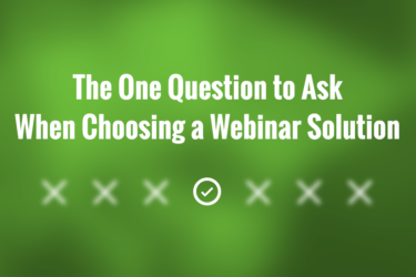 The One Question to Ask When Choosing a Webinar Solution