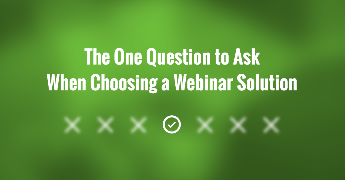 The One Question to Ask When Choosing a Webinar Solution